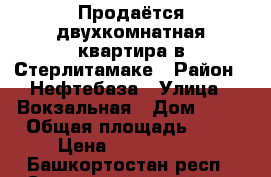 Продаётся двухкомнатная квартира в Стерлитамаке › Район ­ Нефтебаза › Улица ­ Вокзальная › Дом ­ 30 › Общая площадь ­ 47 › Цена ­ 1 520 000 - Башкортостан респ., Стерлитамакский р-н Недвижимость » Квартиры продажа   . Башкортостан респ.